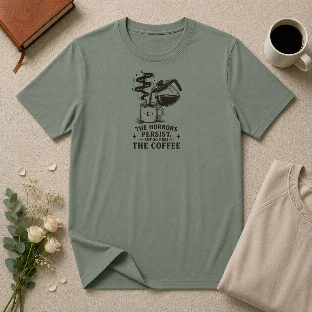 The horrors persist but so does the coffee T-Shirt