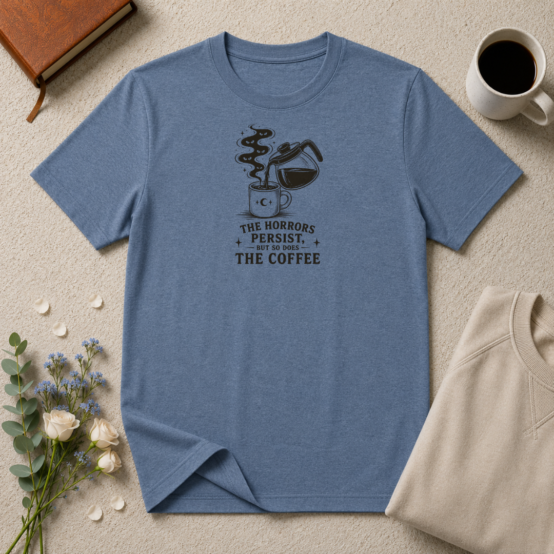 The horrors persist but so does the coffee T-Shirt