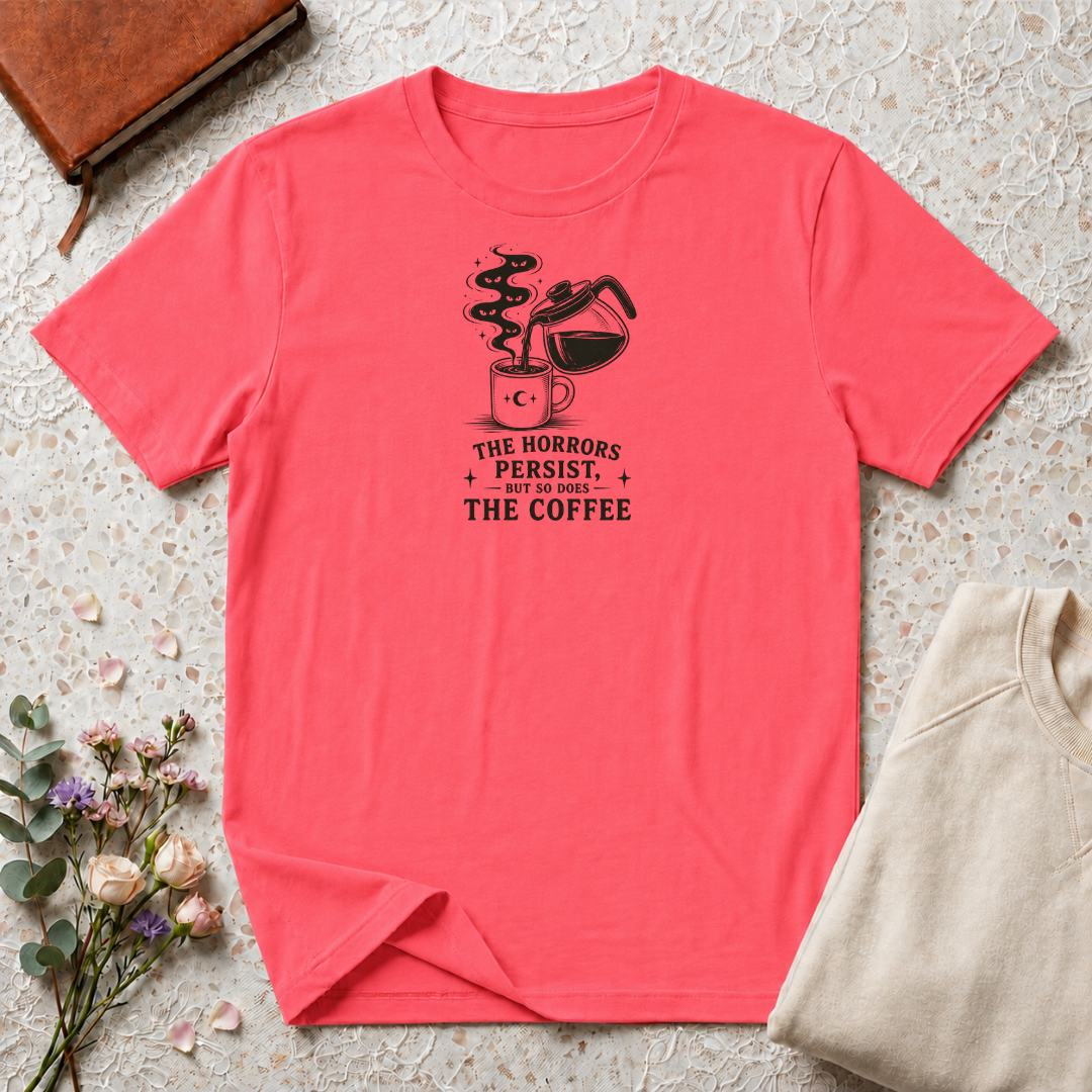 The horrors persist but so does the coffee T-Shirt
