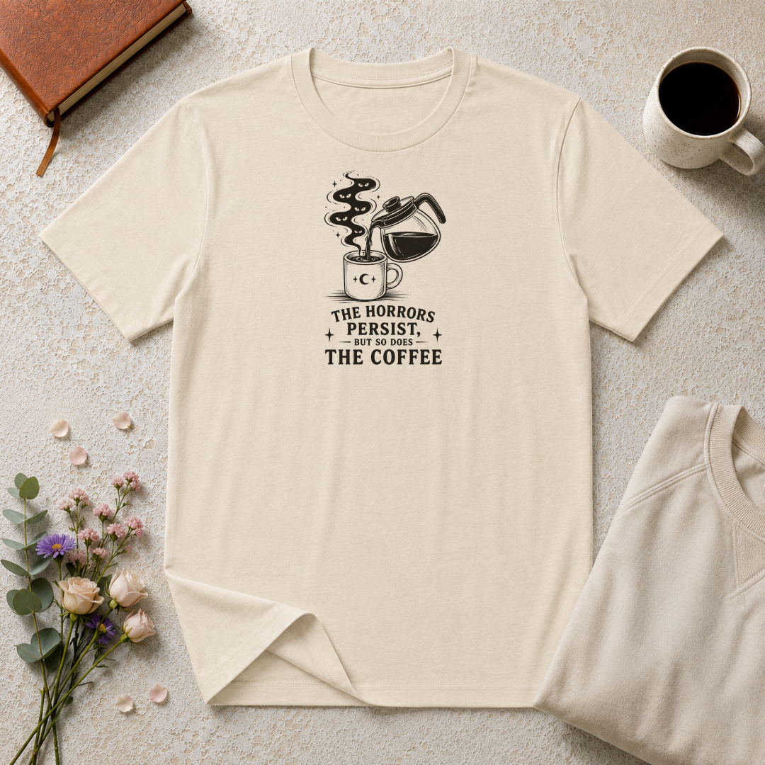 The horrors persist but so does the coffee T-Shirt