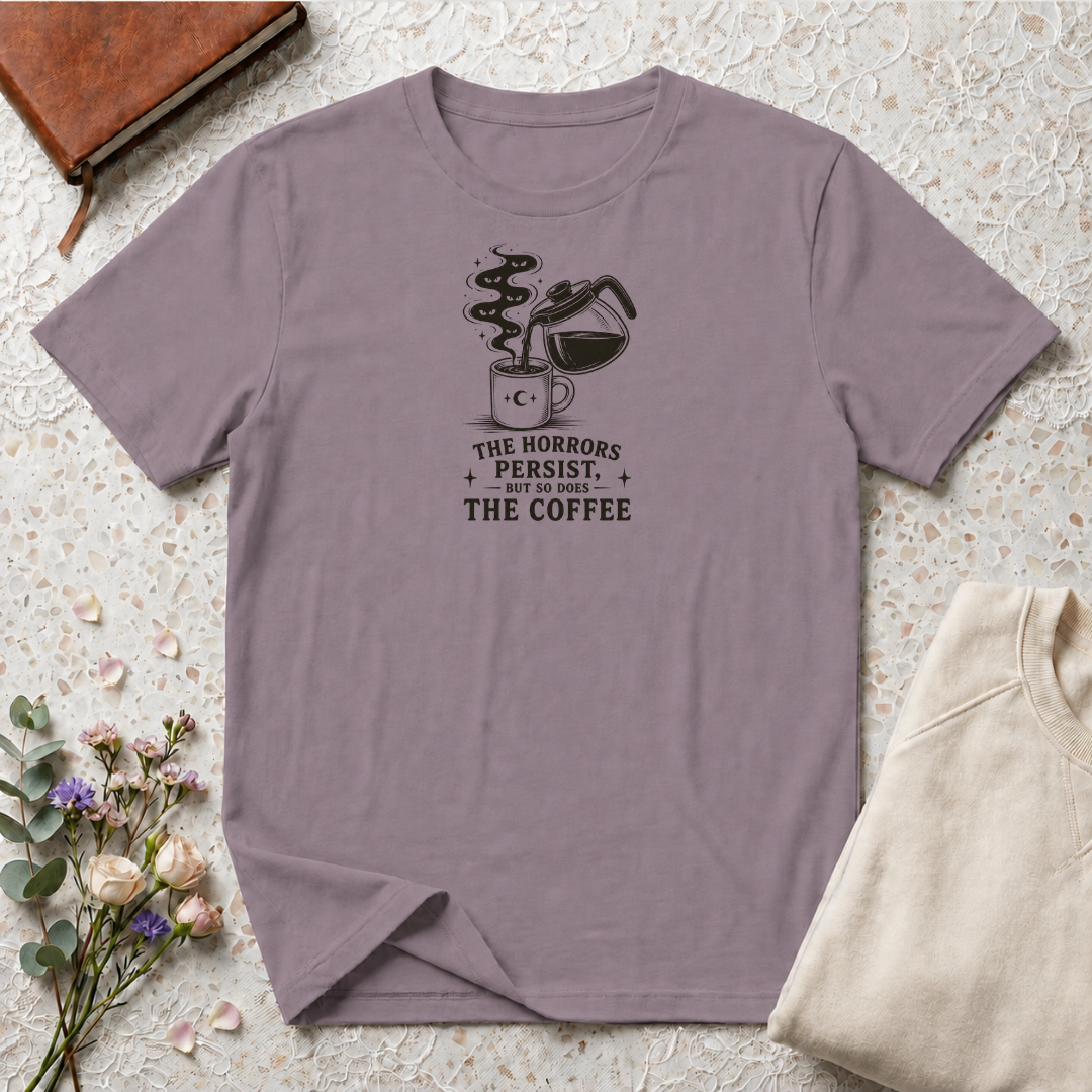 The horrors persist but so does the coffee T-Shirt