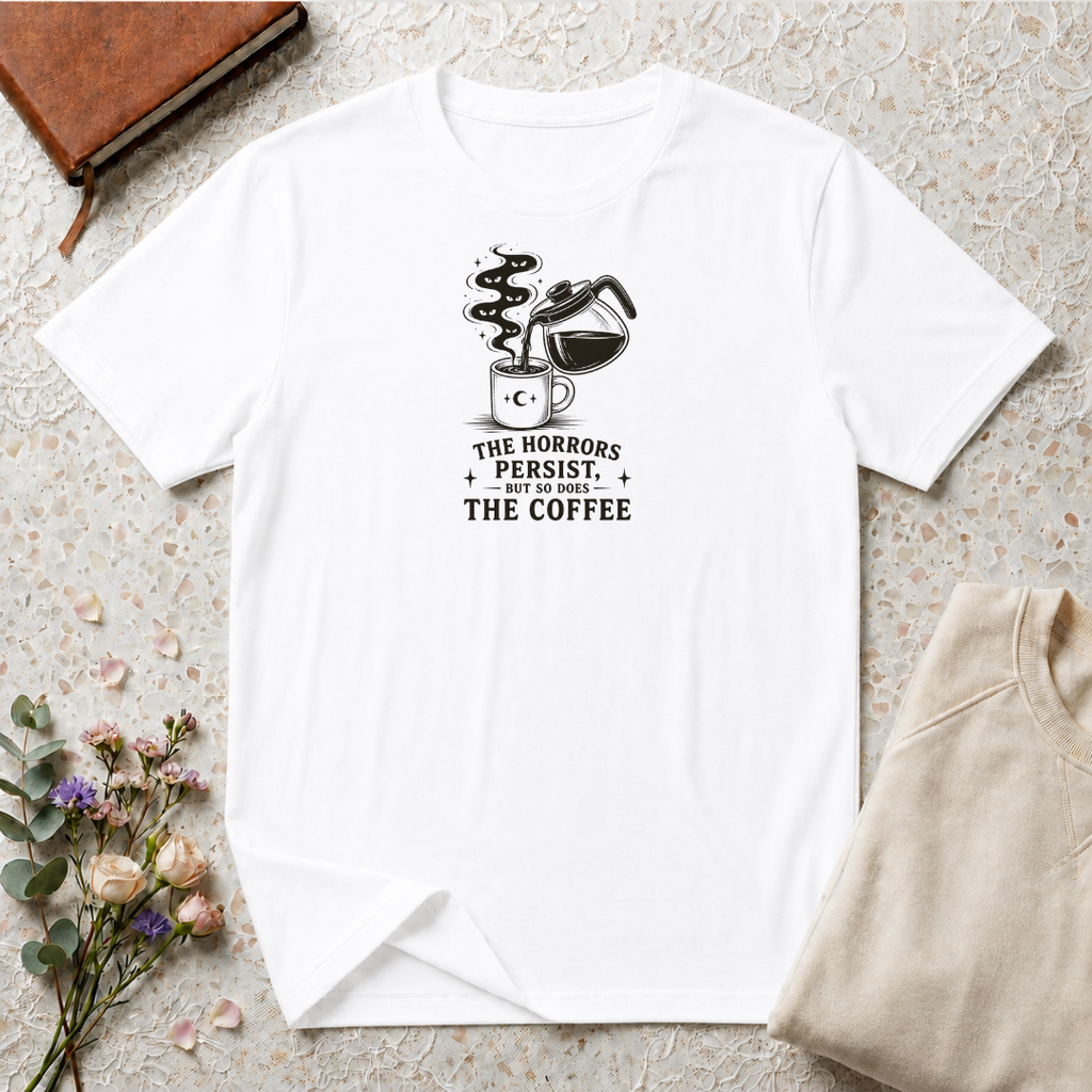 The horrors persist but so does the coffee T-Shirt